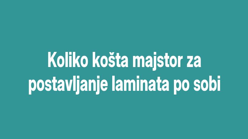 Koliko košta majstor za postavljanje laminata po sobi